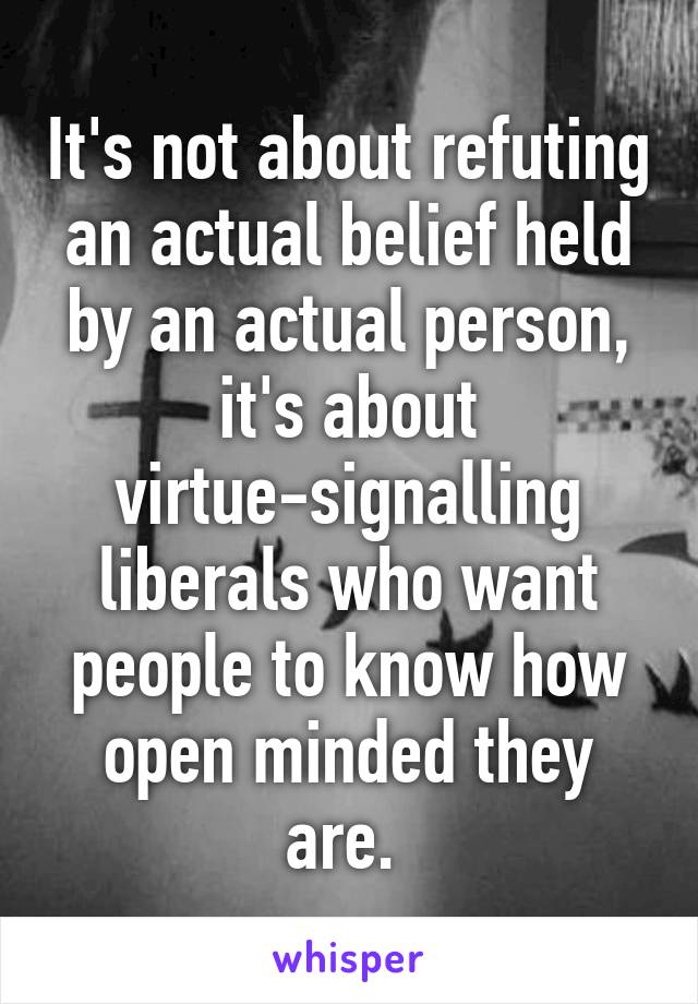 It's not about refuting an actual belief held by an actual person, it's about virtue-signalling liberals who want people to know how open minded they are. 