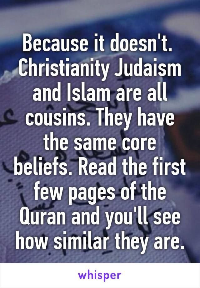 Because it doesn't.  Christianity Judaism and Islam are all cousins. They have the same core beliefs. Read the first few pages of the Quran and you'll see how similar they are.