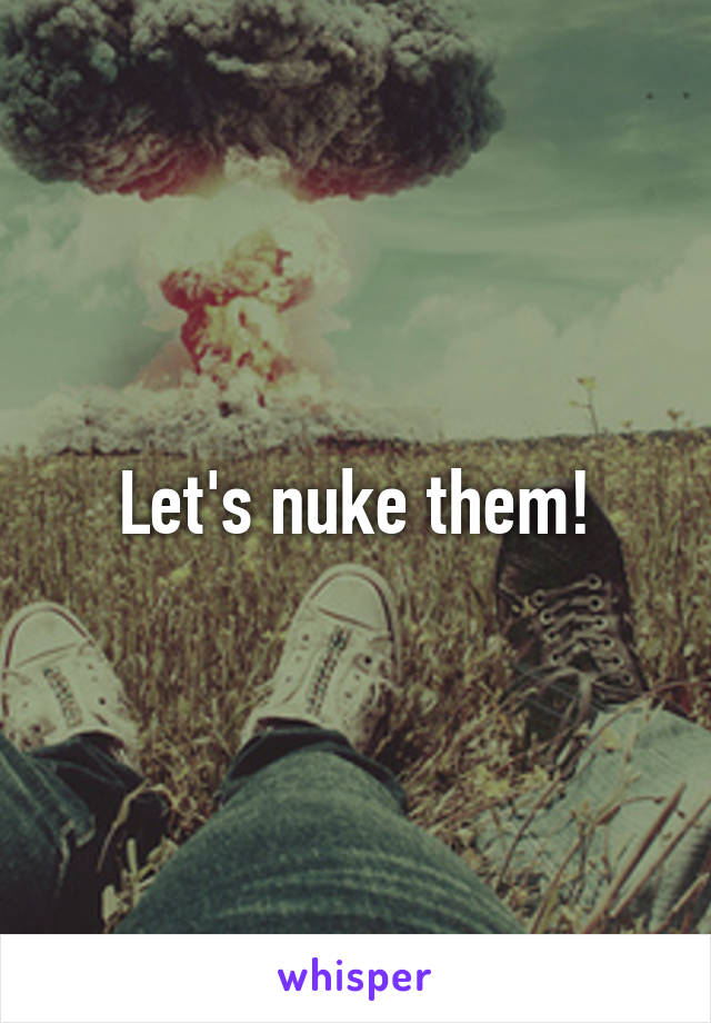 Let's nuke them!