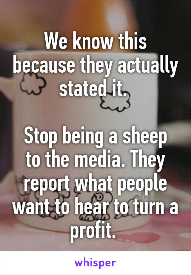 We know this because they actually stated it. 

Stop being a sheep to the media. They report what people want to hear to turn a profit. 