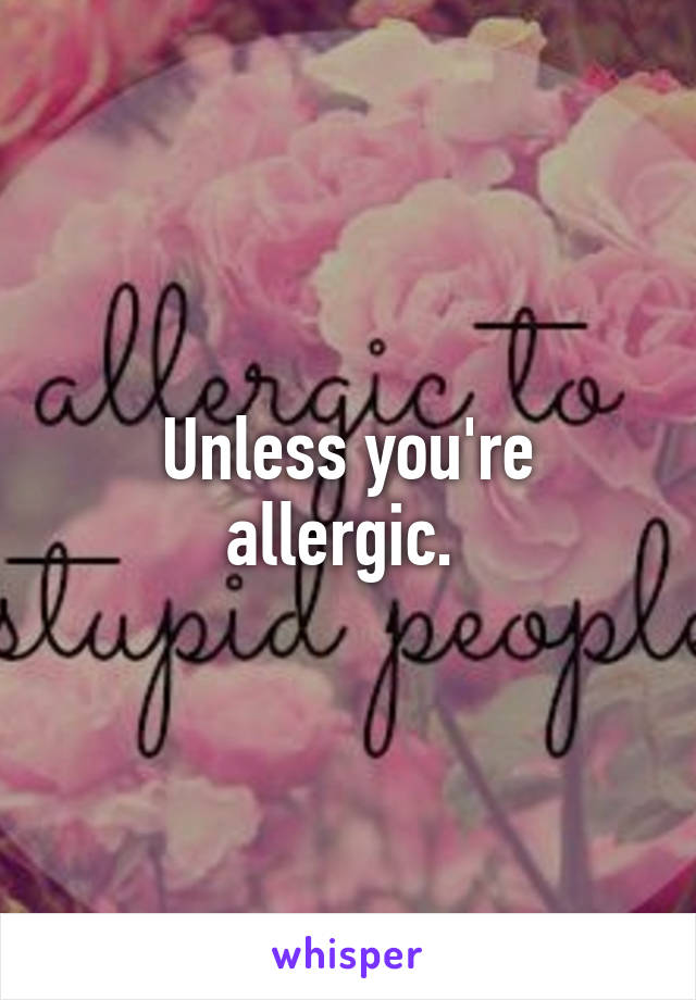 Unless you're allergic. 