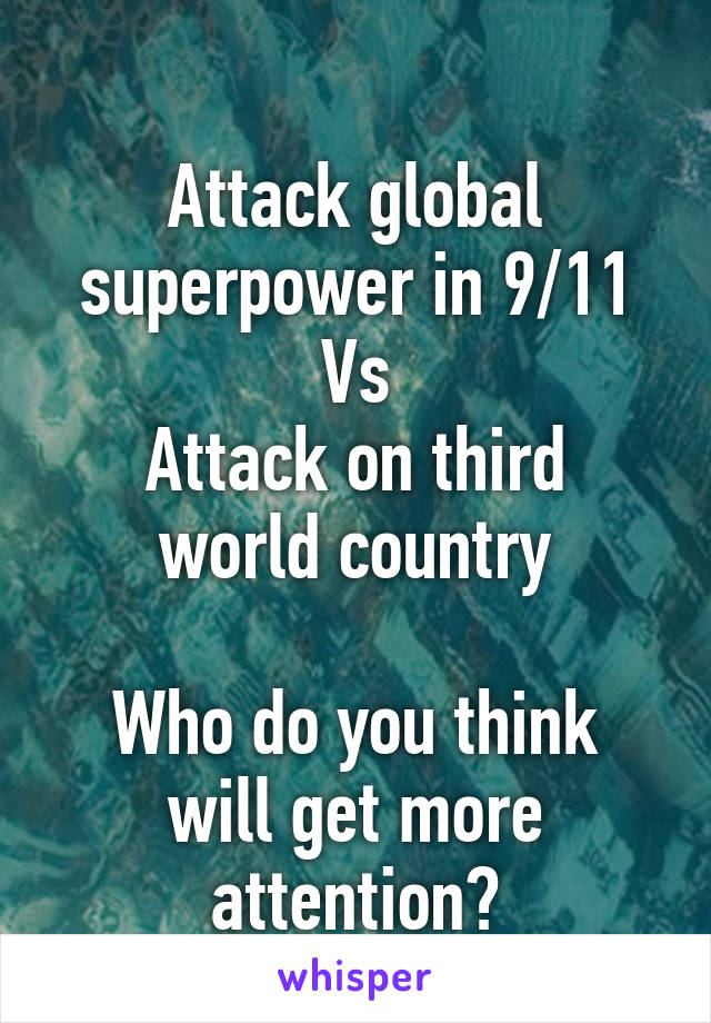 
Attack global superpower in 9/11
Vs
Attack on third world country

Who do you think will get more attention?