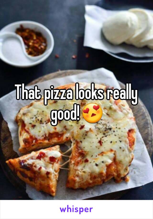 That pizza looks really good!😍