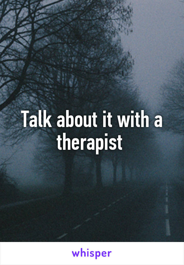 Talk about it with a therapist 