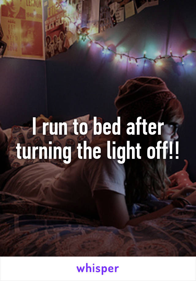 I run to bed after turning the light off!!