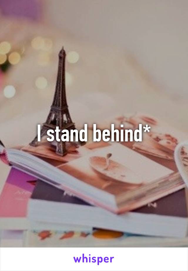 I stand behind*