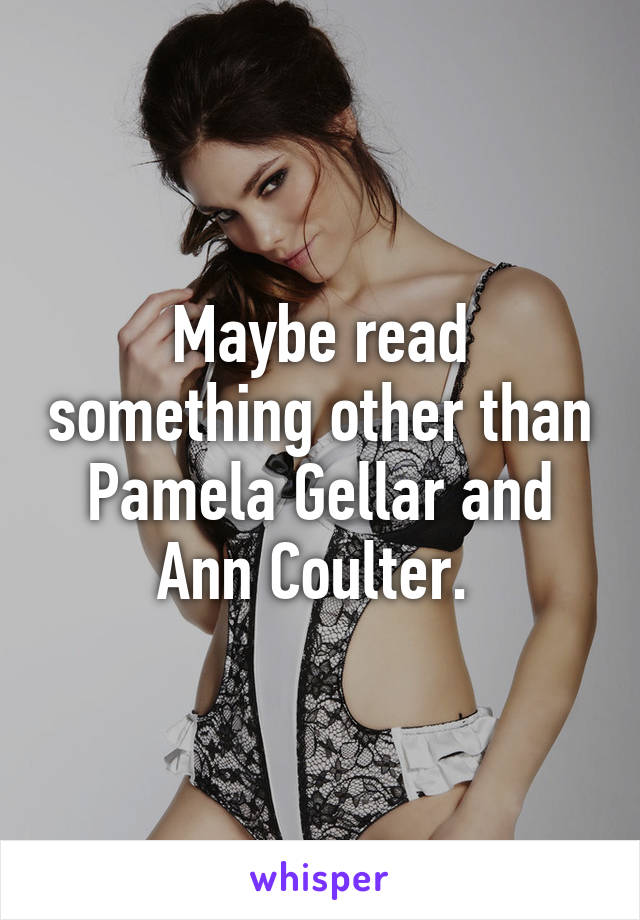 Maybe read something other than Pamela Gellar and Ann Coulter. 