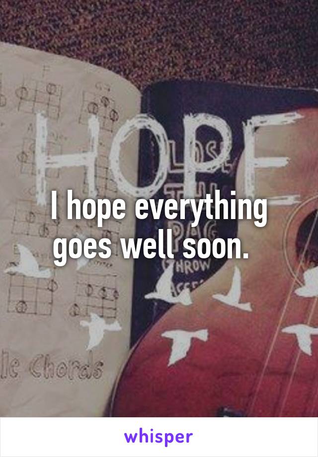 I hope everything goes well soon.  