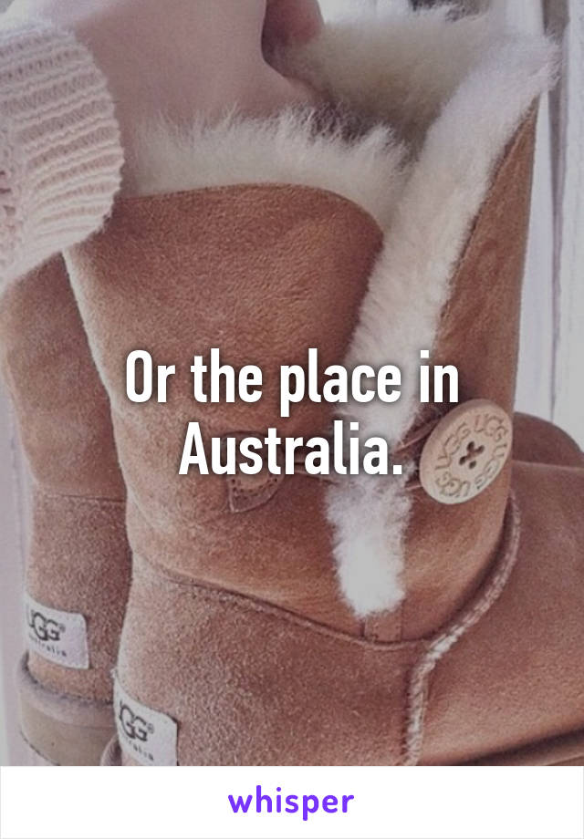 Or the place in Australia.