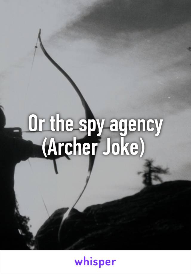 Or the spy agency (Archer Joke) 