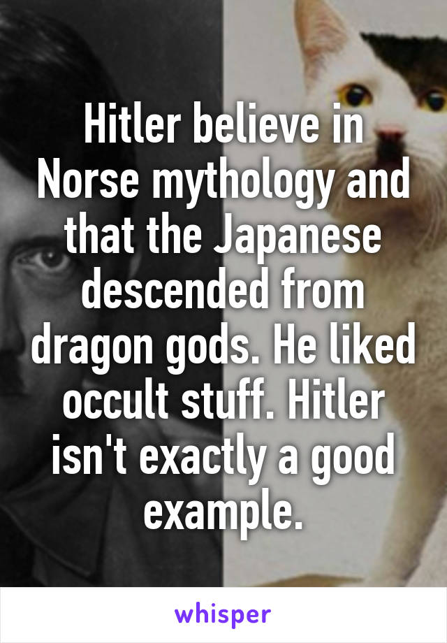 Hitler believe in Norse mythology and that the Japanese descended from dragon gods. He liked occult stuff. Hitler isn't exactly a good example.