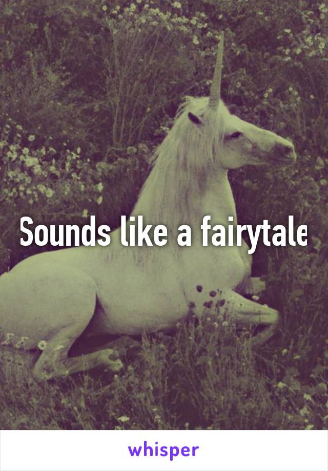 Sounds like a fairytale