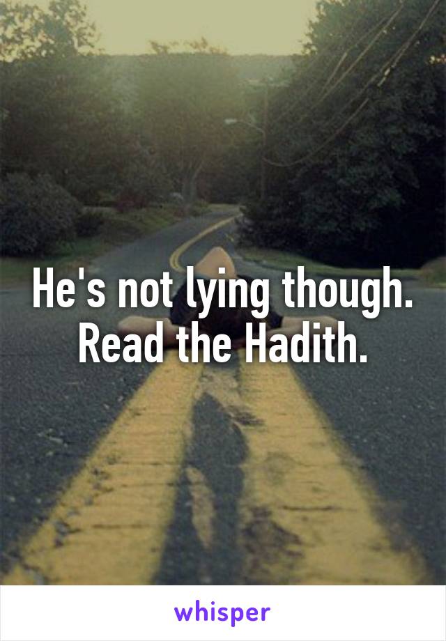 He's not lying though. Read the Hadith.