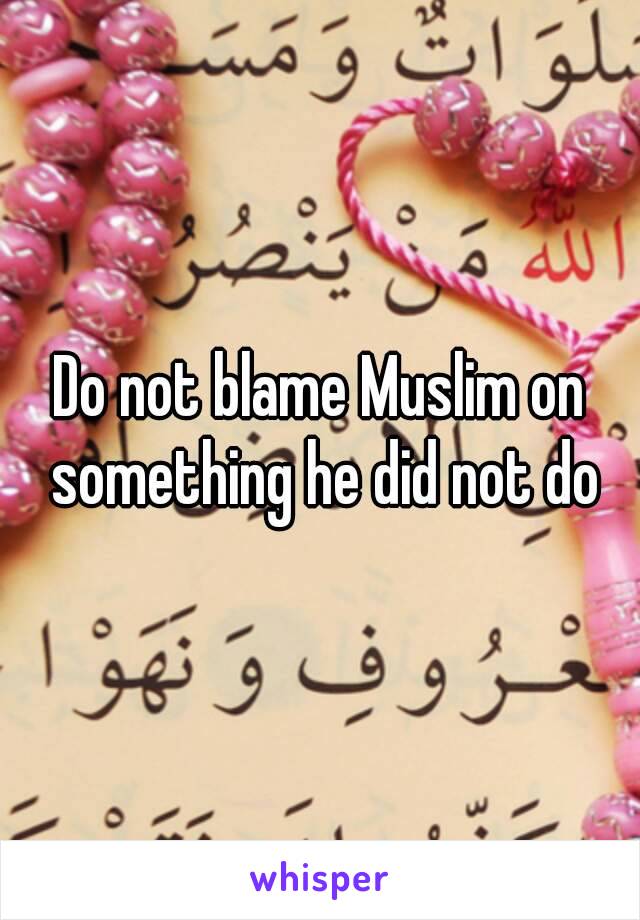 Do not blame Muslim on something he did not do