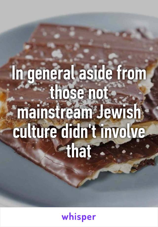 In general aside from those not mainstream Jewish culture didn't involve that