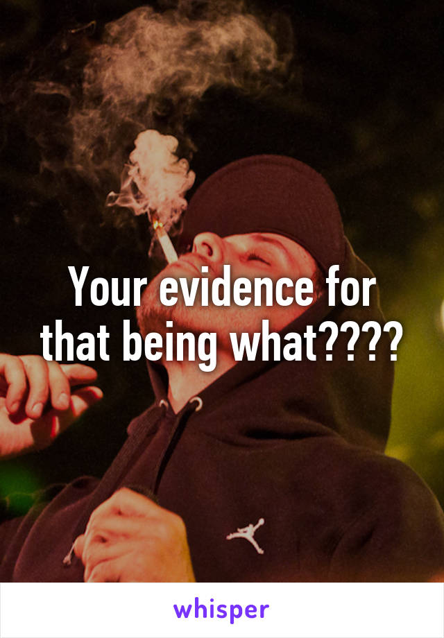 Your evidence for that being what????