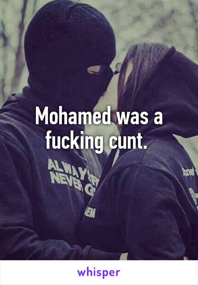 Mohamed was a fucking cunt. 
