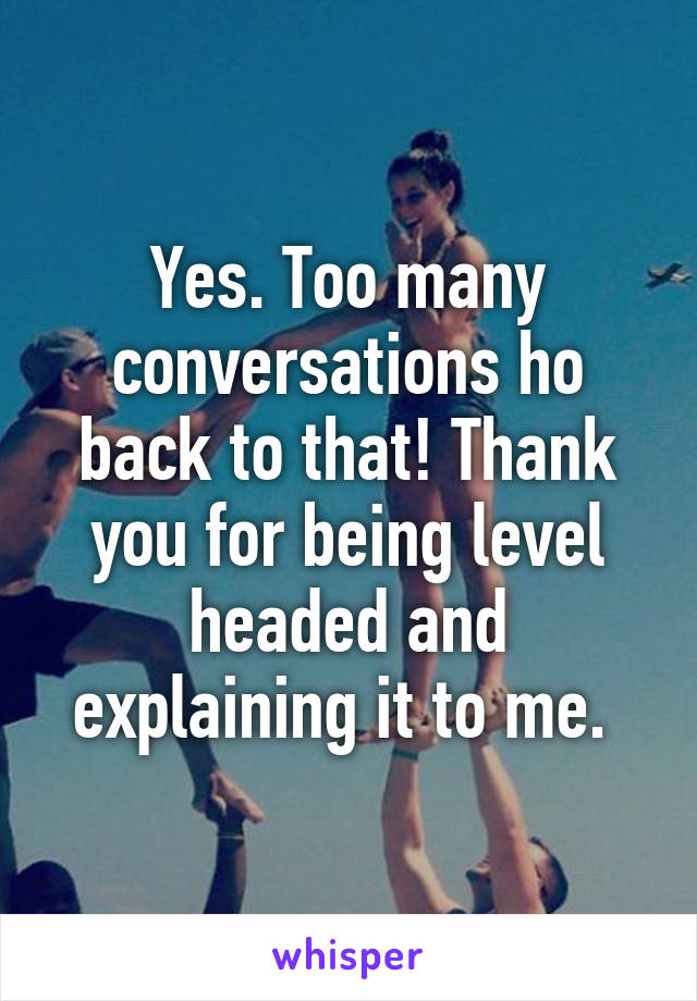 Yes. Too many conversations ho back to that! Thank you for being level headed and explaining it to me. 