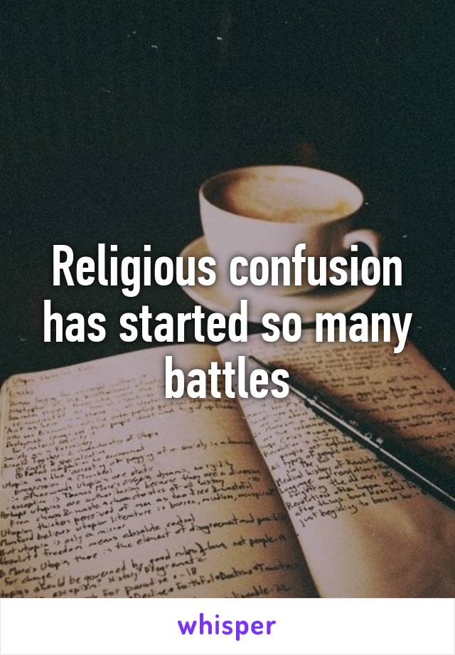 Religious confusion has started so many battles