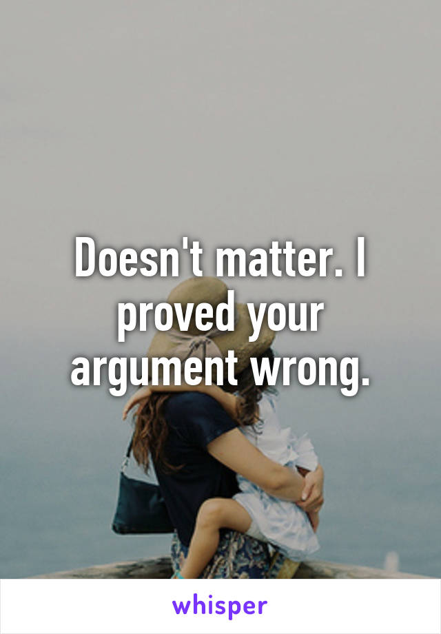 Doesn't matter. I proved your argument wrong.