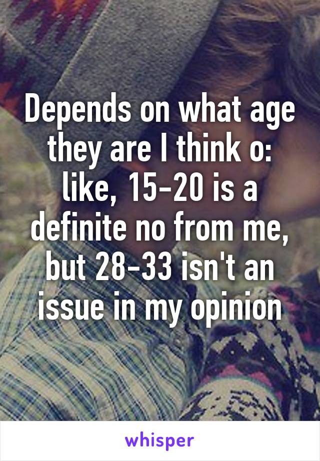 Depends on what age they are I think o: like, 15-20 is a definite no from me, but 28-33 isn't an issue in my opinion
