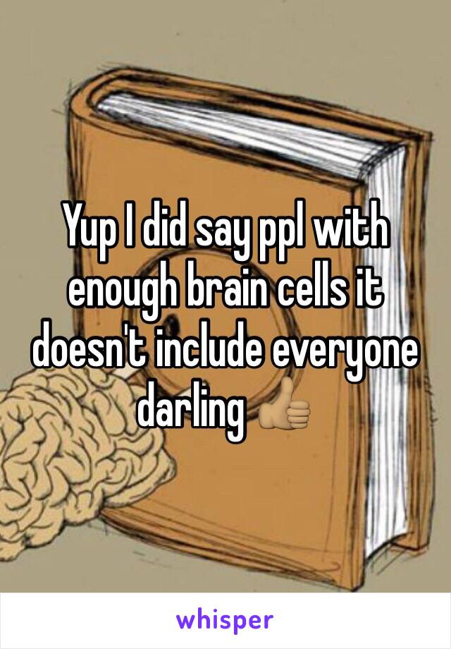 Yup I did say ppl with enough brain cells it doesn't include everyone darling 👍🏽