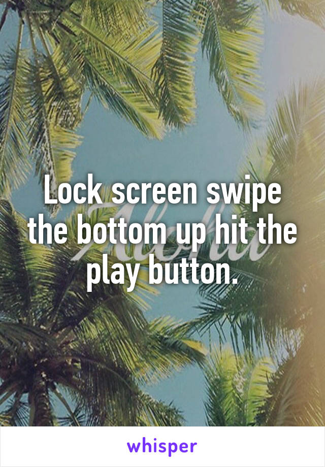 Lock screen swipe the bottom up hit the play button.