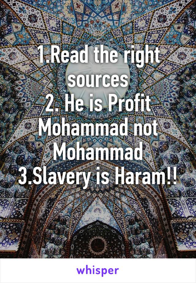 1.Read the right sources
2. He is Profit Mohammad not Mohammad
3.Slavery is Haram!! 
