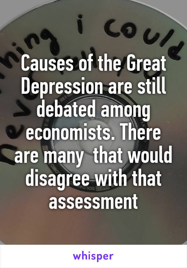 Causes of the Great Depression are still debated among economists. There are many  that would disagree with that assessment