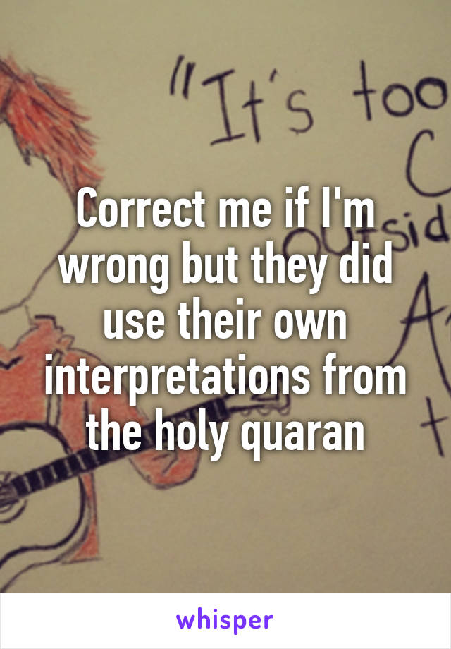 Correct me if I'm wrong but they did use their own interpretations from the holy quaran