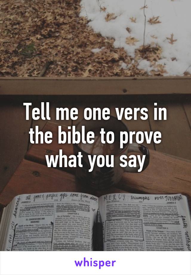 Tell me one vers in the bible to prove what you say