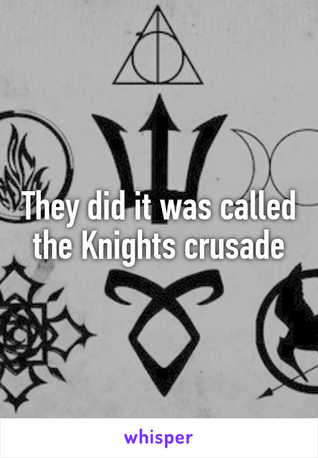 They did it was called the Knights crusade