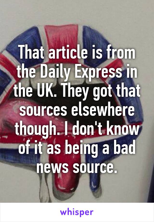 That article is from the Daily Express in the UK. They got that sources elsewhere though. I don't know of it as being a bad news source.