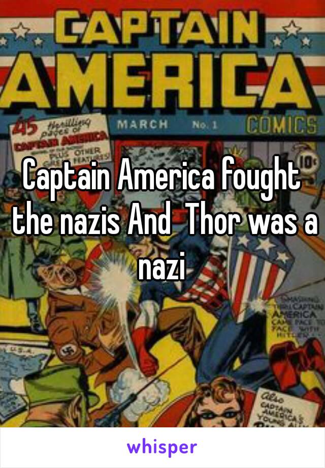 Captain America fought the nazis And  Thor was a nazi 