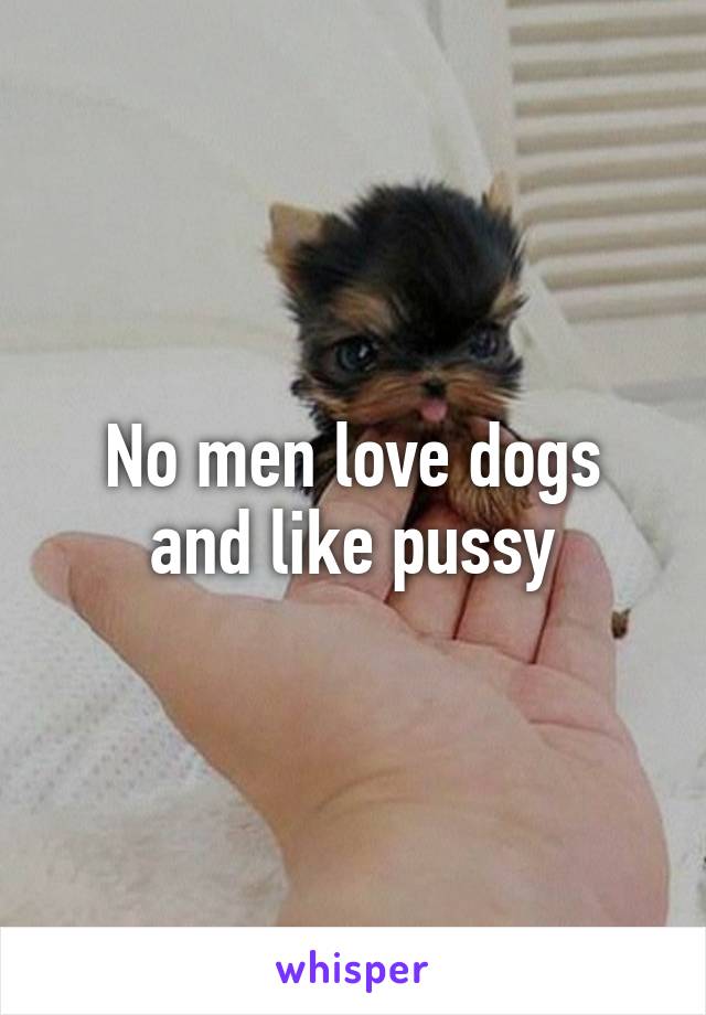 No men love dogs and like pussy