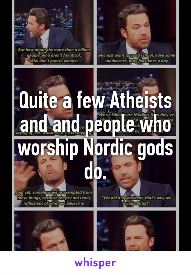 Quite a few Atheists and and people who worship Nordic gods do.