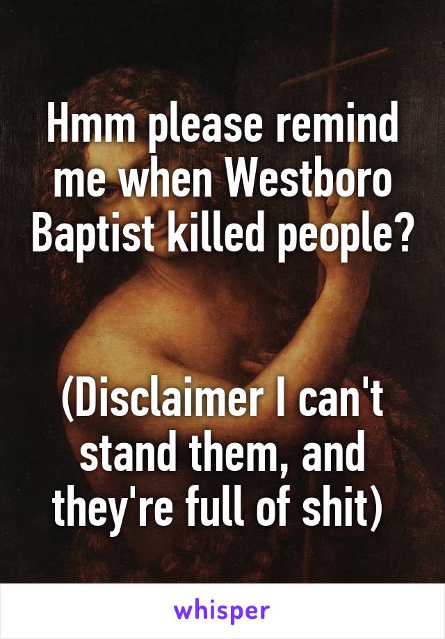 Hmm please remind me when Westboro Baptist killed people? 

(Disclaimer I can't stand them, and they're full of shit) 