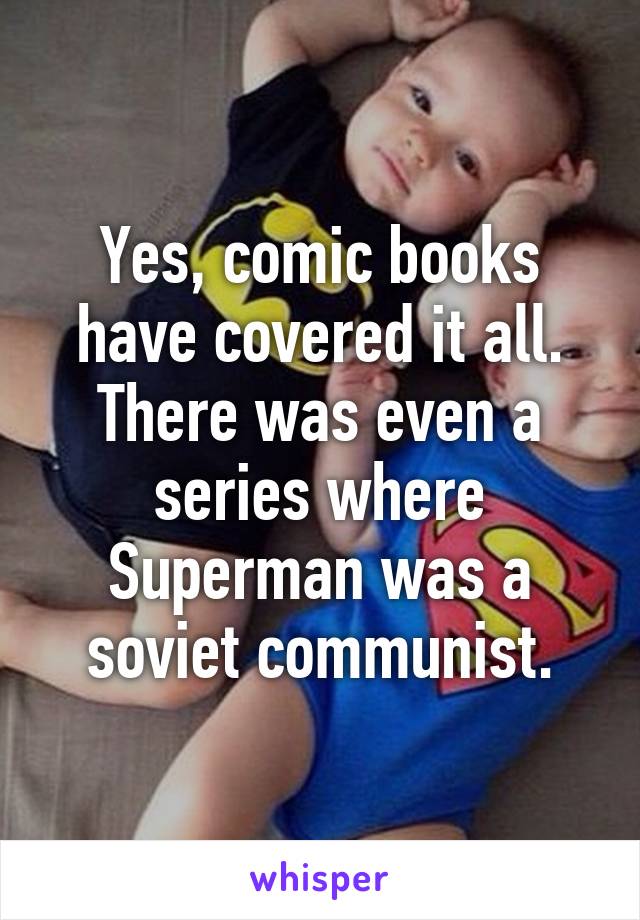 Yes, comic books have covered it all. There was even a series where Superman was a soviet communist.