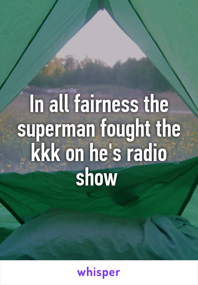 In all fairness the superman fought the kkk on he's radio show 