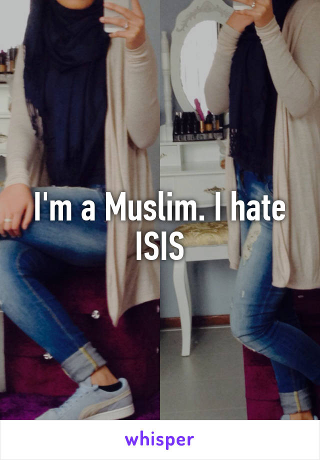 I'm a Muslim. I hate ISIS