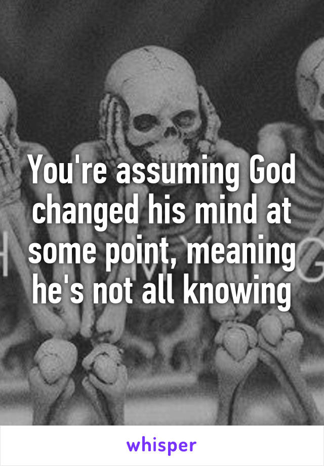 You're assuming God changed his mind at some point, meaning he's not all knowing