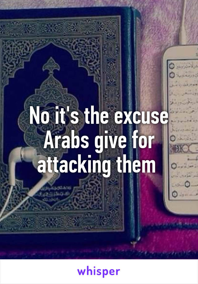 No it's the excuse Arabs give for attacking them 