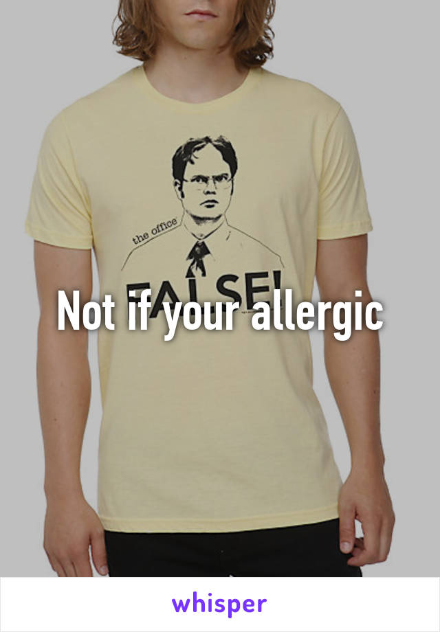 Not if your allergic