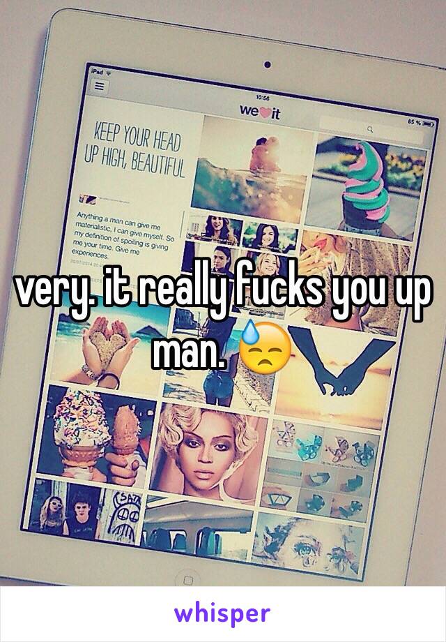 very. it really fucks you up man. 😓
