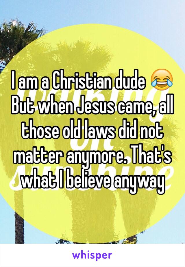 I am a Christian dude 😂 But when Jesus came, all those old laws did not matter anymore. That's what I believe anyway