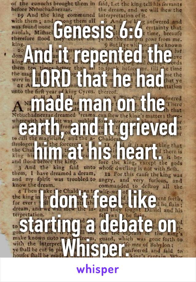 Genesis 6:6
And it repented the LORD that he had made man on the earth, and it grieved him at his heart.

I don't feel like starting a debate on Whisper. 