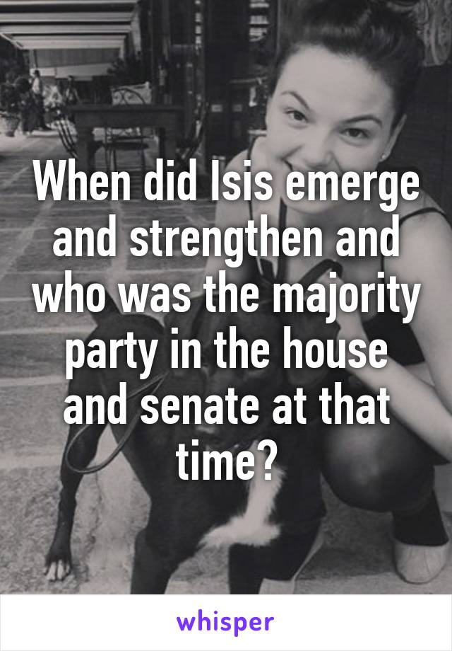 When did Isis emerge and strengthen and who was the majority party in the house and senate at that time?