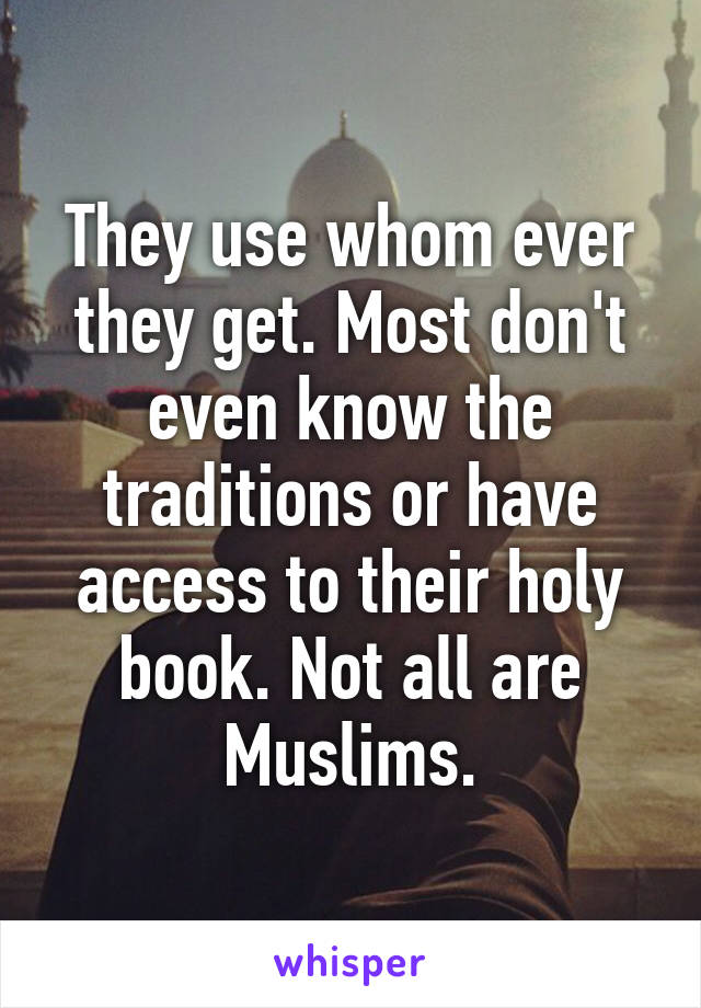 They use whom ever they get. Most don't even know the traditions or have access to their holy book. Not all are Muslims.