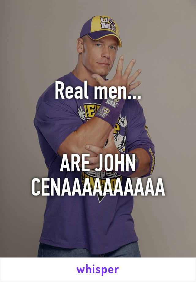 Real men...


ARE JOHN CENAAAAAAAAAA