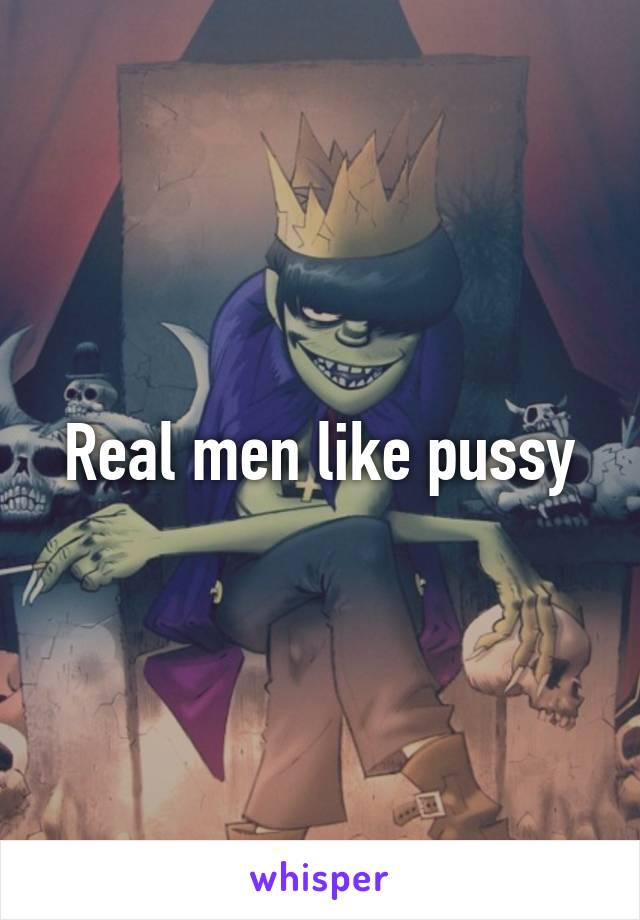 Real men like pussy